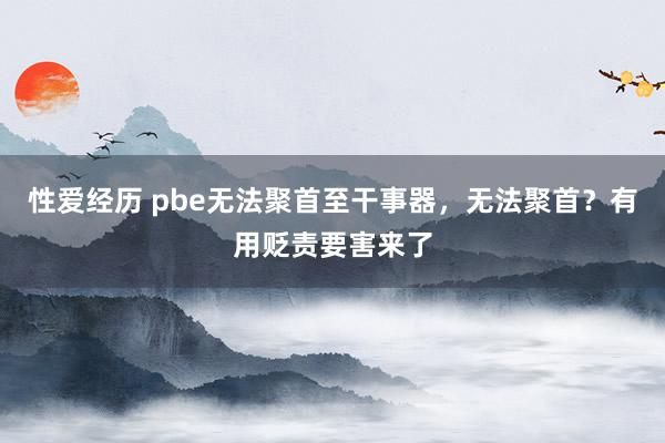 性爱经历 pbe无法聚首至干事器，无法聚首？有用贬责要害来了