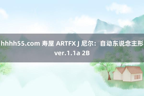 hhhh55.com 寿屋 ARTFX J 尼尔：自动东说念主形ver.1.1a 2B