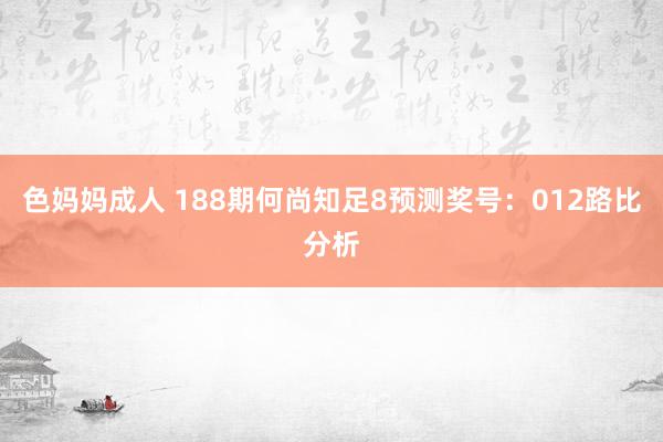 色妈妈成人 188期何尚知足8预测奖号：012路比分析