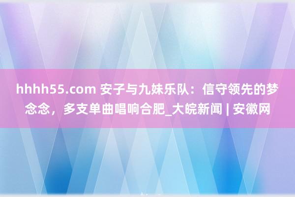 hhhh55.com 安子与九妹乐队：信守领先的梦念念，多支单曲唱响合肥_大皖新闻 | 安徽网