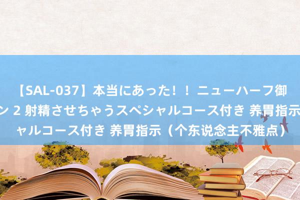 【SAL-037】本当にあった！！ニューハーフ御用達 性感エステサロン 2 射精させちゃうスペシャルコース付き 养胃指示（个东说念主不雅点）