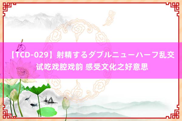 【TCD-029】射精するダブルニューハーフ乱交 试吃戏腔戏韵 感受文化之好意思