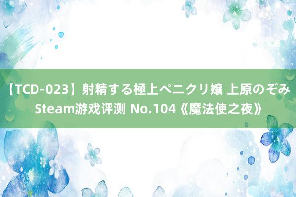 【TCD-023】射精する極上ペニクリ嬢 上原のぞみ Steam游戏评测 No.104《魔法使之夜》