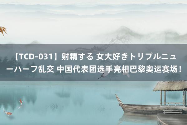 【TCD-031】射精する 女大好きトリプルニューハーフ乱交 中国代表团选手亮相巴黎奥运赛场！