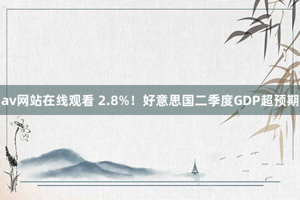 av网站在线观看 2.8%！好意思国二季度GDP超预期