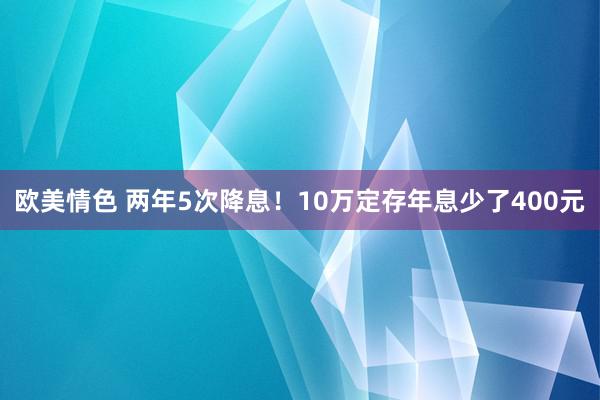 欧美情色 两年5次降息！10万定存年息少了400元