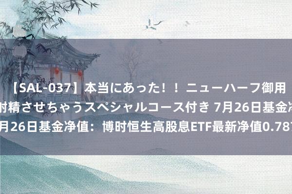 【SAL-037】本当にあった！！ニューハーフ御用達 性感エステサロン 2 射精させちゃうスペシャルコース付き 7月26日基金净值：博时恒生高股息ETF最新净值0.7871，跌0.06%