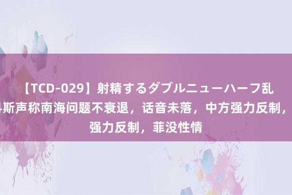 【TCD-029】射精するダブルニューハーフ乱交 小马科斯声称南海问题不衰退，话音未落，中方强力反制，菲没性情