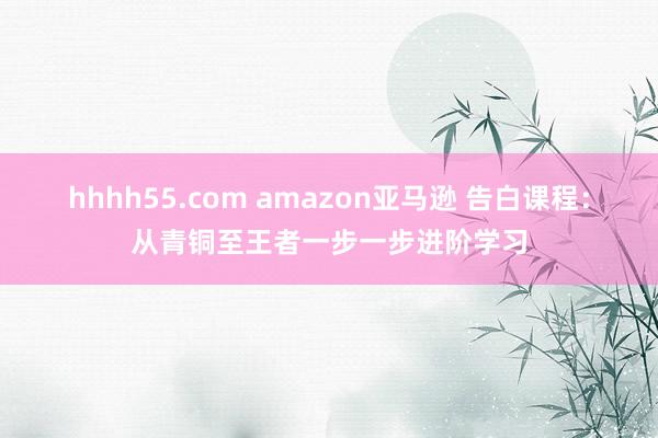 hhhh55.com amazon亚马逊 告白课程：从青铜至王者一步一步进阶学习