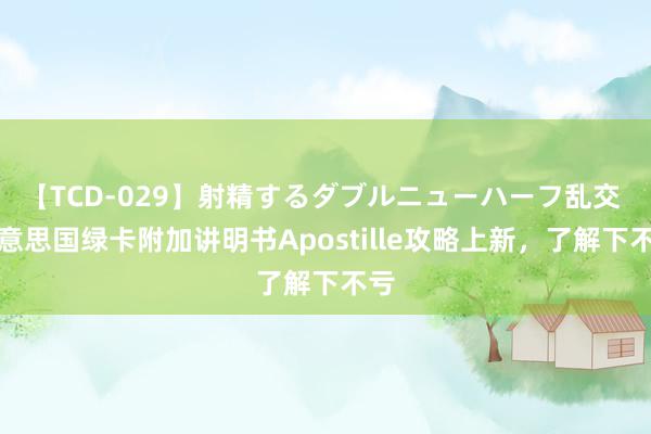 【TCD-029】射精するダブルニューハーフ乱交 好意思国绿卡附加讲明书Apostille攻略上新，了解下不亏