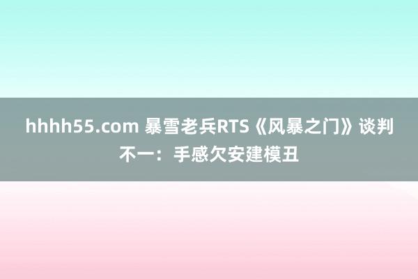 hhhh55.com 暴雪老兵RTS《风暴之门》谈判不一：手感欠安建模丑