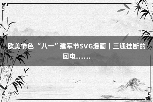 欧美情色 “八一”建军节SVG漫画｜三通挂断的回电……