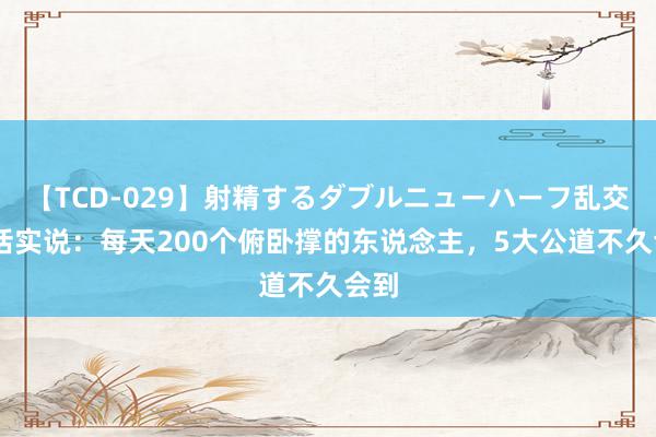 【TCD-029】射精するダブルニューハーフ乱交 真话实说：每天200个俯卧撑的东说念主，5大公道不久会到