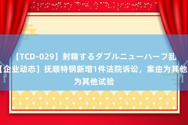 【TCD-029】射精するダブルニューハーフ乱交 【企业动态】抚顺特钢新增1件法院诉讼，案由为其他试验