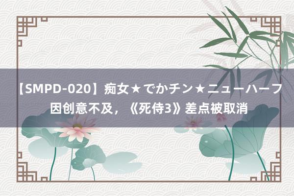 【SMPD-020】痴女★でかチン★ニューハーフ 因创意不及，《死侍3》差点被取消