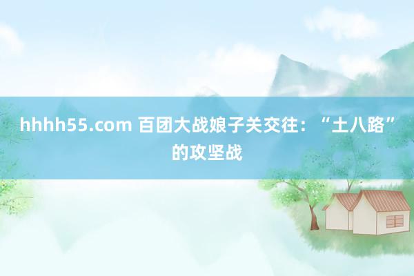 hhhh55.com 百团大战娘子关交往：“土八路”的攻坚战