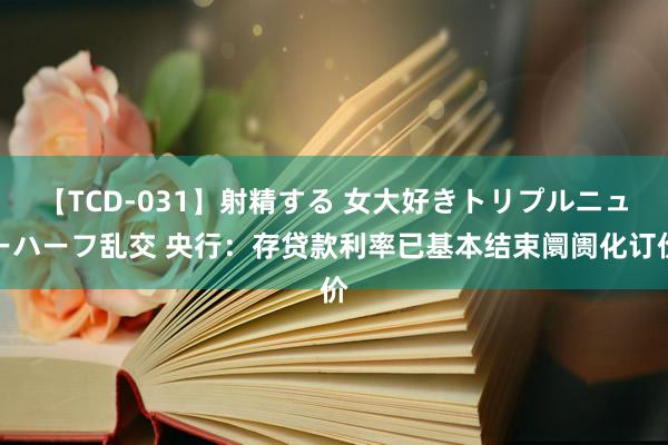 【TCD-031】射精する 女大好きトリプルニューハーフ乱交 央行：存贷款利率已基本结束阛阓化订价