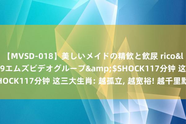 【MVSD-018】美しいメイドの精飲と飲尿 rico</a>2007-02-19エムズビデオグループ&$SHOCK117分钟 这三大生肖: 越孤立, 越宽裕! 越千里默, 越得手!