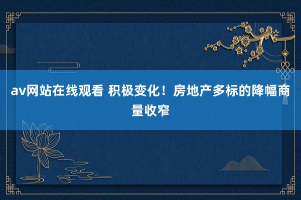 av网站在线观看 积极变化！房地产多标的降幅商量收窄