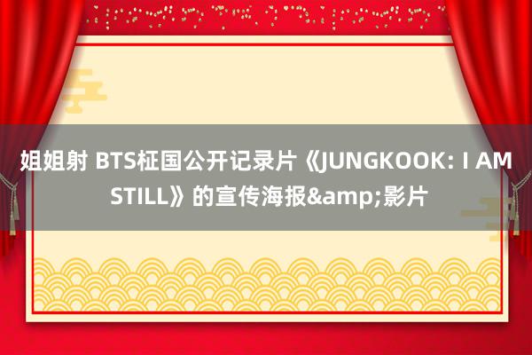 姐姐射 BTS柾国公开记录片《JUNGKOOK: I AM STILL》的宣传海报&影片