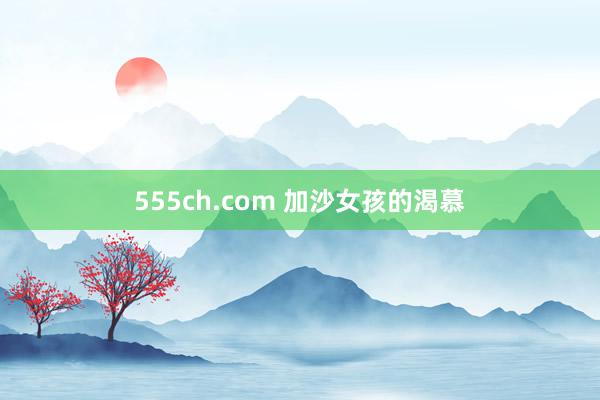 555ch.com 加沙女孩的渴慕