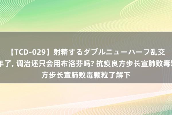 【TCD-029】射精するダブルニューハーフ乱交 新冠第五年了, 调治还只会用布洛芬吗? 抗疫良方步长宣肺败毒颗粒了解下