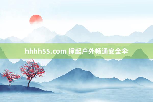 hhhh55.com 撑起户外畅通安全伞