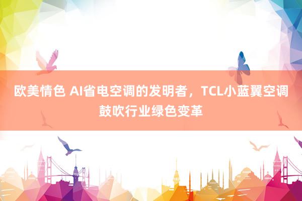 欧美情色 AI省电空调的发明者，TCL小蓝翼空调鼓吹行业绿色变革