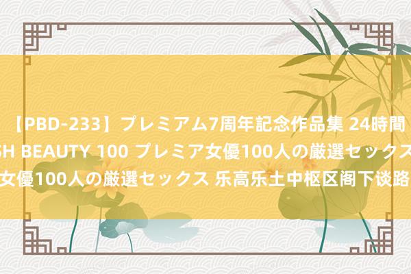 【PBD-233】プレミアム7周年記念作品集 24時間 PREMIUM STYLISH BEAUTY 100 プレミア女優100人の厳選セックス 乐高乐土中枢区阁下谈路结束环通！