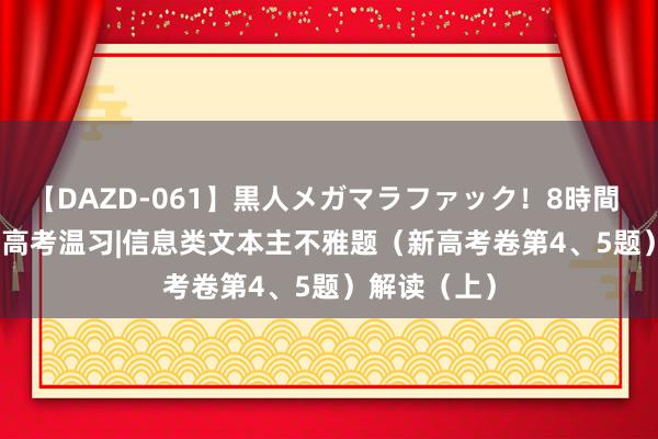 【DAZD-061】黒人メガマラファック！8時間 20240315高考温习|信息类文本主不雅题（新高考卷第4、5题）解读（上）