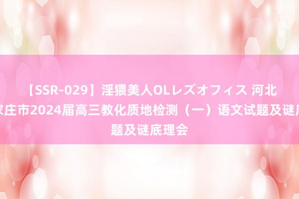 【SSR-029】淫猥美人OLレズオフィス 河北省石家庄市2024届高三教化质地检测（一）语文试题及谜底理会