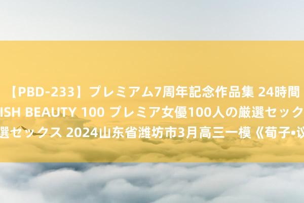 【PBD-233】プレミアム7周年記念作品集 24時間 PREMIUM STYLISH BEAUTY 100 プレミア女優100人の厳選セックス 2024山东省潍坊市3月高三一模《荀子•议兵》《吕氏春秋•孟秋纪》