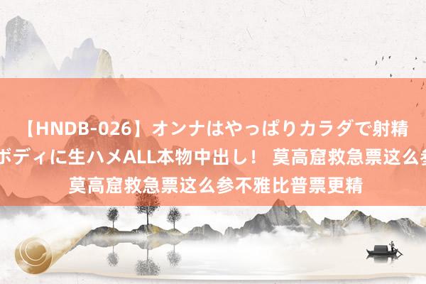 【HNDB-026】オンナはやっぱりカラダで射精する 厳選美巨乳ボディに生ハメALL本物中出し！ 莫高窟救急票这么参不雅比普票更精